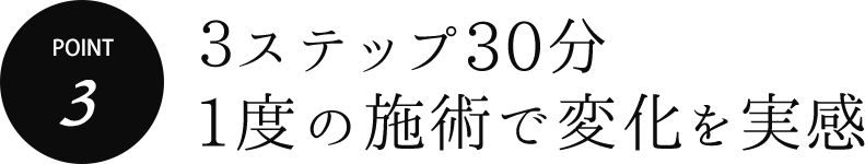 3ステップ30分1度の施術で変化を実感