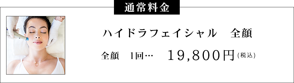 通常料金 ハイドラフェイシャル 全顔1回…19,800円(税込)